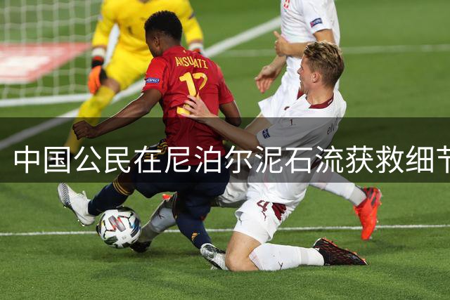 中国公民在尼泊尔泥石流获救细节公开 韩国救援队发现幸存者